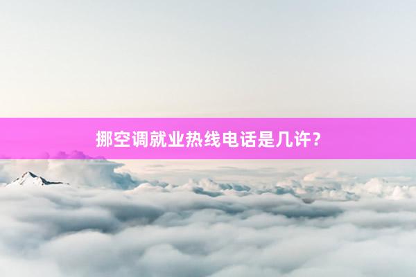 挪空调就业热线电话是几许？