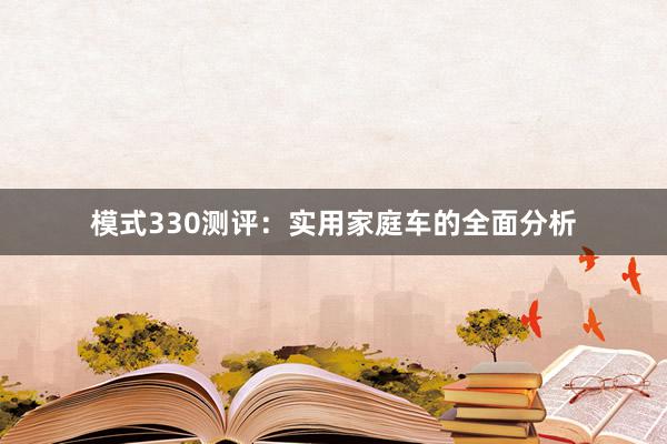 模式330测评：实用家庭车的全面分析